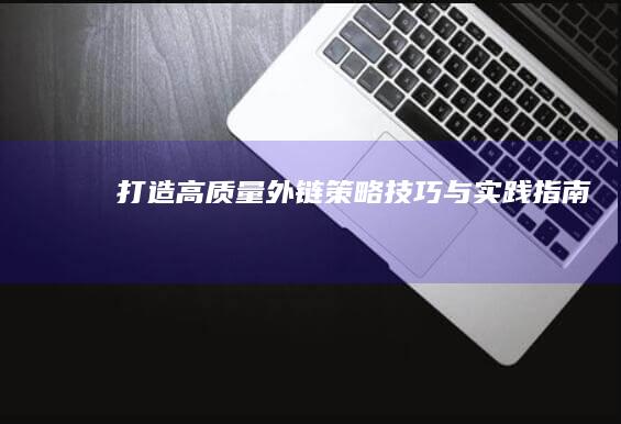 打造高质量外链：策略、技巧与实践指南